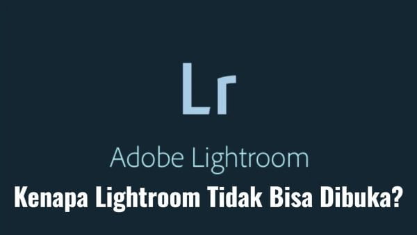 Kenapa Lightroom Tidak Bisa Dibuka